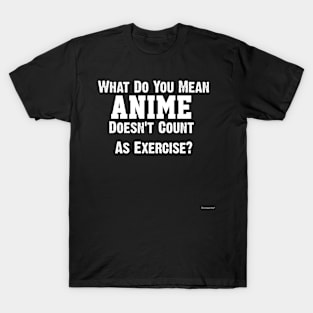 What Do You Mean Anime Doesnt Count As Exercise T-Shirt